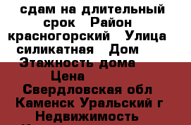 сдам на длительный срок › Район ­ красногорский › Улица ­ силикатная › Дом ­ 5 › Этажность дома ­ 5 › Цена ­ 4 000 - Свердловская обл., Каменск-Уральский г. Недвижимость » Квартиры аренда   . Свердловская обл.,Каменск-Уральский г.